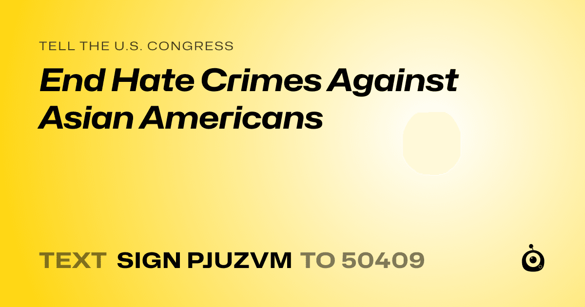 A shareable card that reads "tell the U.S. Congress: End Hate Crimes Against Asian Americans" followed by "text sign PJUZVM to 50409"