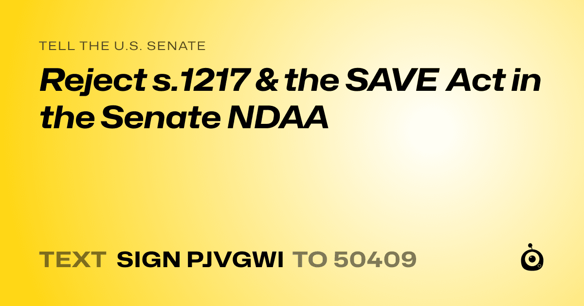 A shareable card that reads "tell the U.S. Senate: Reject s.1217 & the SAVE Act in the Senate NDAA" followed by "text sign PJVGWI to 50409"