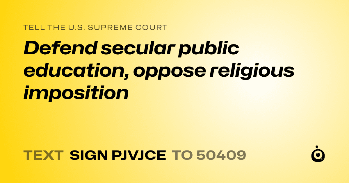 A shareable card that reads "tell the U.S. Supreme Court: Defend secular public education, oppose religious imposition" followed by "text sign PJVJCE to 50409"
