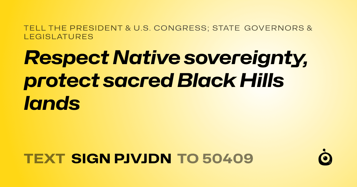 A shareable card that reads "tell the President & U.S. Congress; State Governors & Legislatures: Respect Native sovereignty, protect sacred Black Hills lands" followed by "text sign PJVJDN to 50409"
