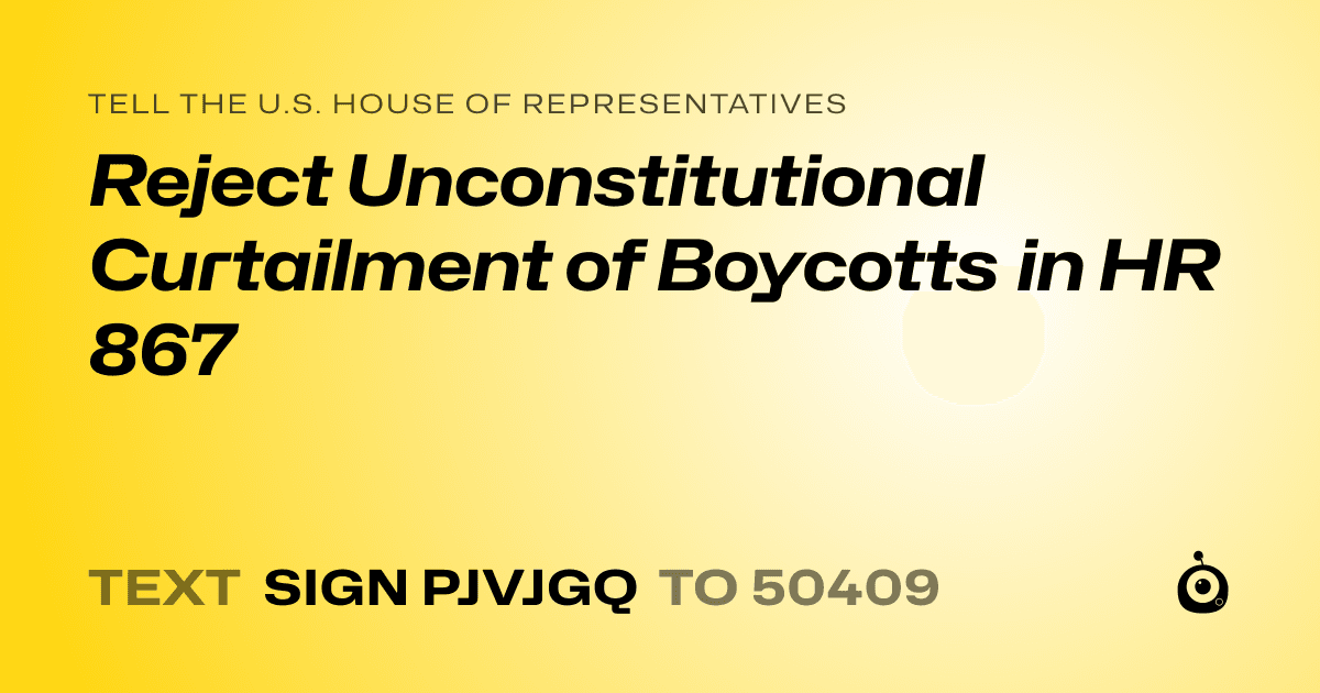 A shareable card that reads "tell the U.S. House of Representatives: Reject Unconstitutional Curtailment of Boycotts in HR 867" followed by "text sign PJVJGQ to 50409"