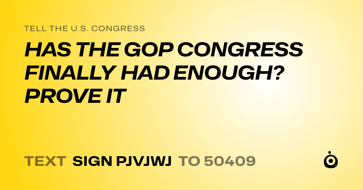 A shareable card that reads "tell the U.S. Congress: HAS THE GOP CONGRESS FINALLY HAD ENOUGH? PROVE IT" followed by "text sign PJVJWJ to 50409"