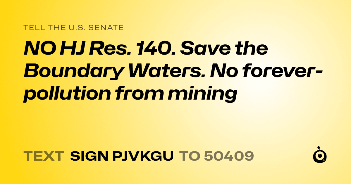 A shareable card that reads "tell the U.S. Senate: NO HJ Res. 140. Save the Boundary Waters. No forever-pollution from mining" followed by "text sign PJVKGU to 50409"