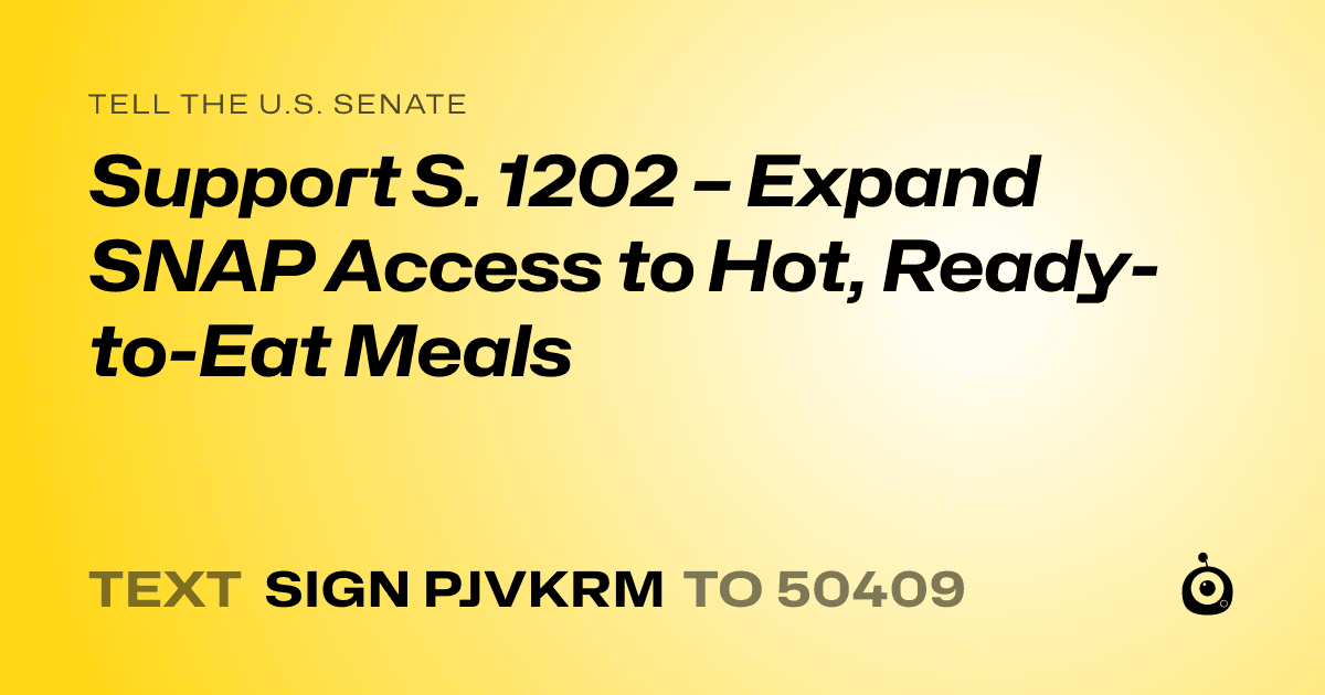 A shareable card that reads "tell the U.S. Senate: Support S. 1202 – Expand SNAP Access to Hot, Ready-to-Eat Meals" followed by "text sign PJVKRM to 50409"