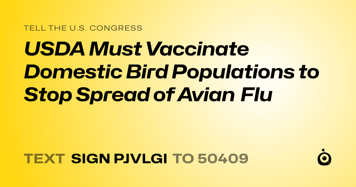 A shareable card that reads "tell the U.S. Congress: USDA Must Vaccinate Domestic Bird Populations to Stop Spread of Avian Flu" followed by "text sign PJVLGI to 50409"