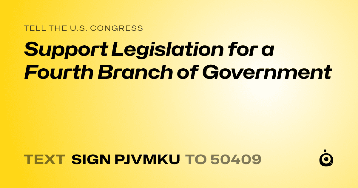 A shareable card that reads "tell the U.S. Congress: Support Legislation for a Fourth Branch of Government" followed by "text sign PJVMKU to 50409"