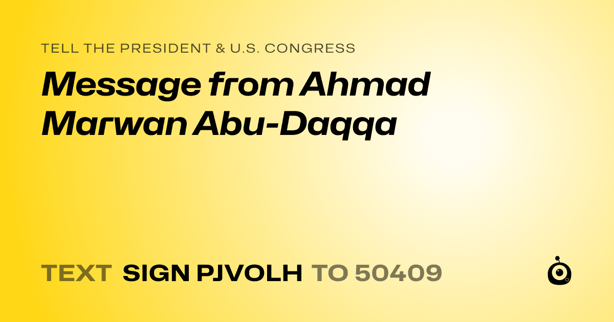 A shareable card that reads "tell the President & U.S. Congress: Message from Ahmad Marwan Abu-Daqqa" followed by "text sign PJVOLH to 50409"