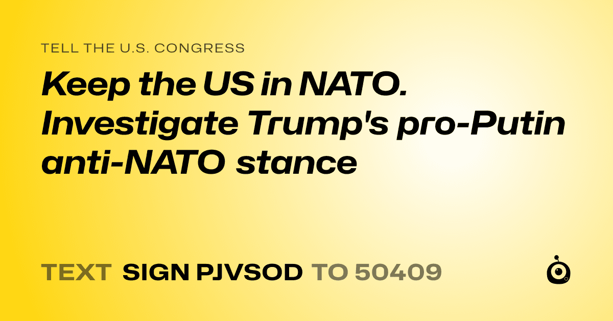 A shareable card that reads "tell the U.S. Congress: Keep the US in NATO. Investigate Trump's pro-Putin anti-NATO stance" followed by "text sign PJVSOD to 50409"