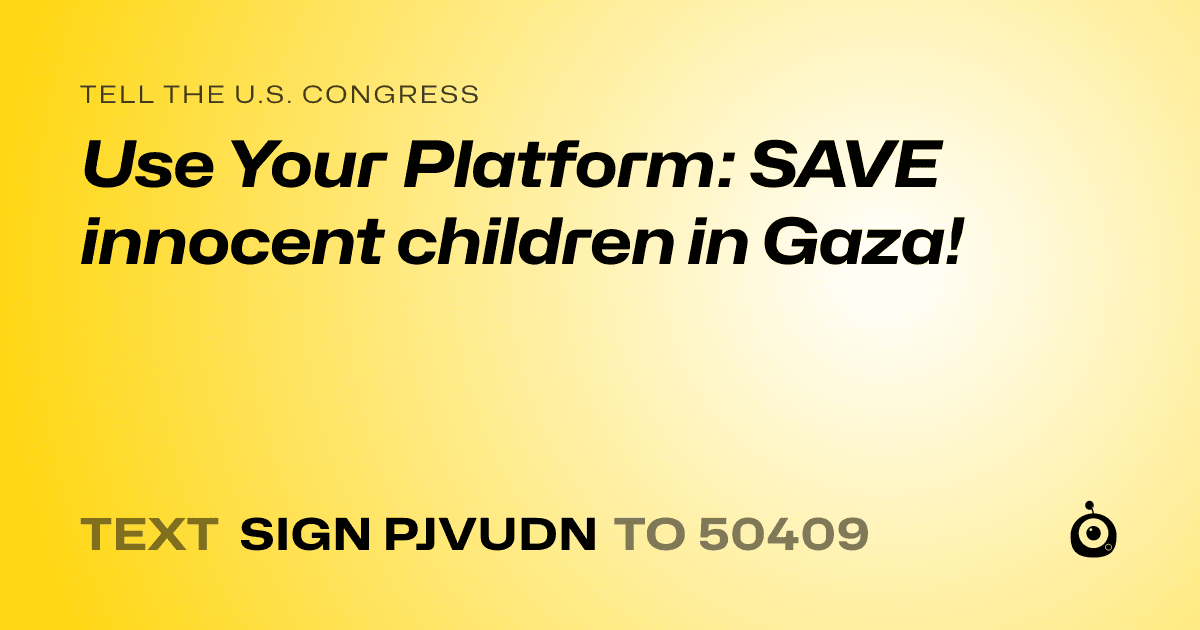A shareable card that reads "tell the U.S. Congress: Use Your Platform: SAVE innocent children in Gaza!" followed by "text sign PJVUDN to 50409"
