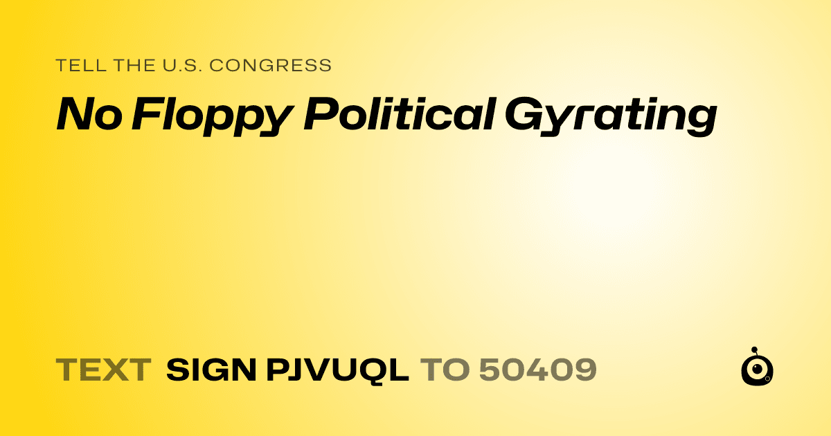 A shareable card that reads "tell the U.S. Congress: No Floppy Political Gyrating" followed by "text sign PJVUQL to 50409"
