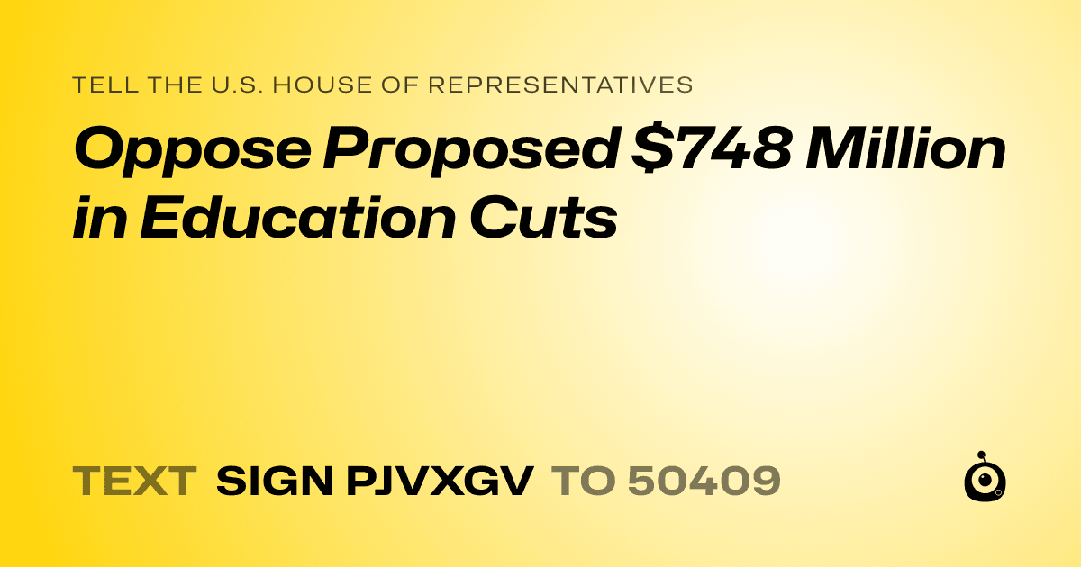 A shareable card that reads "tell the U.S. House of Representatives: Oppose Proposed $748 Million in Education Cuts" followed by "text sign PJVXGV to 50409"