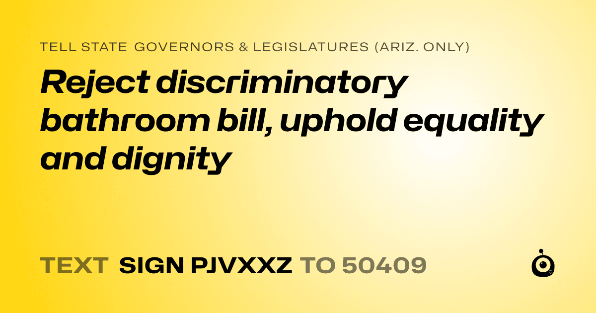 A shareable card that reads "tell State Governors & Legislatures (Ariz. only): Reject discriminatory bathroom bill, uphold equality and dignity" followed by "text sign PJVXXZ to 50409"