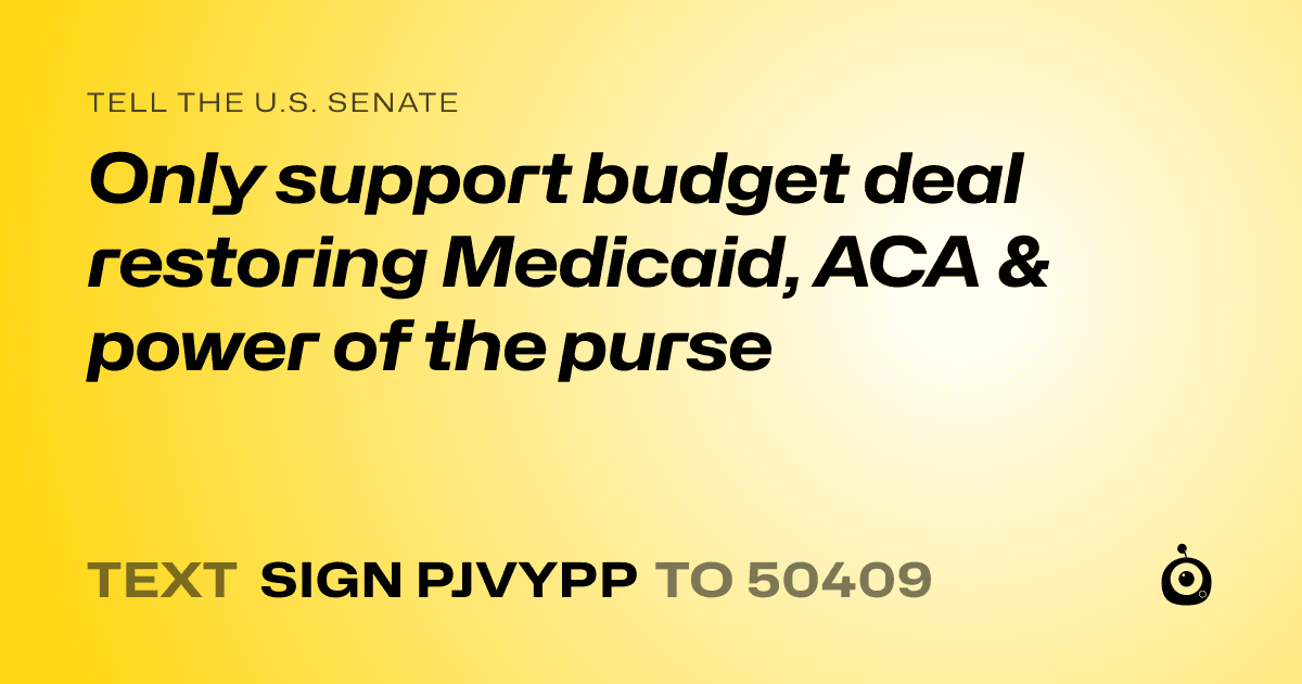A shareable card that reads "tell the U.S. Senate: Only support budget deal restoring Medicaid, ACA & power of the purse" followed by "text sign PJVYPP to 50409"