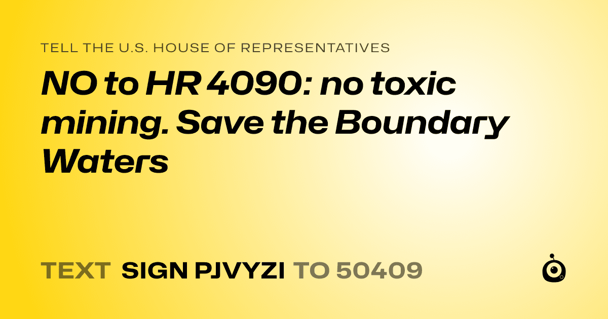 A shareable card that reads "tell the U.S. House of Representatives: NO to HR 4090: no toxic mining. Save the Boundary Waters" followed by "text sign PJVYZI to 50409"