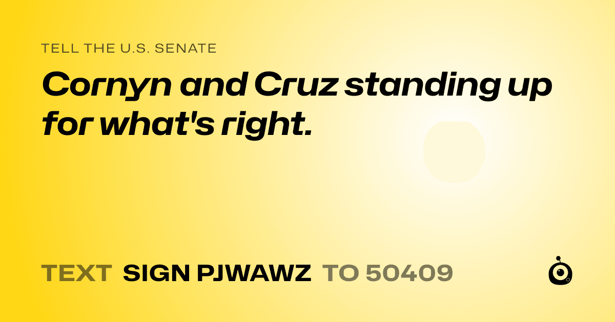 A shareable card that reads "tell the U.S. Senate: Cornyn and Cruz standing up for what's right." followed by "text sign PJWAWZ to 50409"
