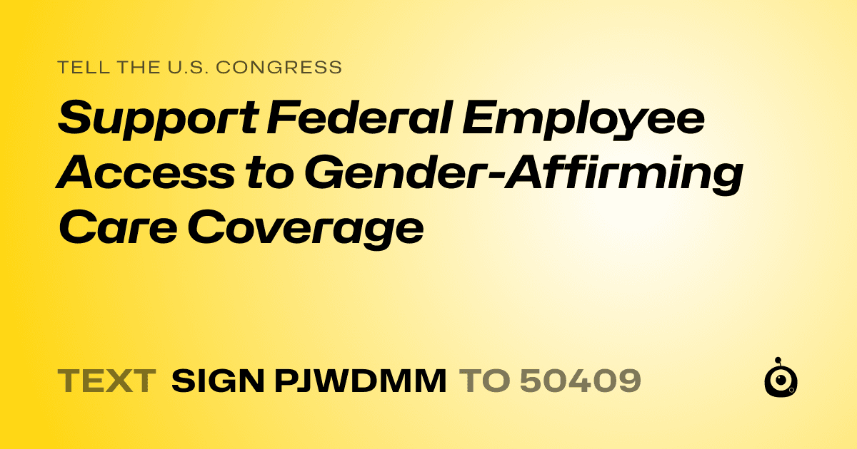 A shareable card that reads "tell the U.S. Congress: Support Federal Employee Access to Gender-Affirming Care Coverage" followed by "text sign PJWDMM to 50409"
