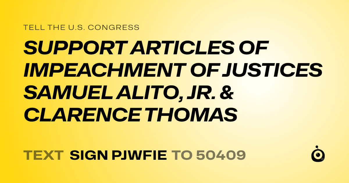 A shareable card that reads "tell the U.S. Congress: SUPPORT ARTICLES OF IMPEACHMENT OF JUSTICES SAMUEL ALITO, JR. & CLARENCE THOMAS" followed by "text sign PJWFIE to 50409"