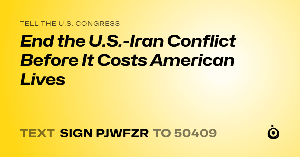 A shareable card that reads "tell the U.S. Congress: End the U.S.-Iran Conflict Before It Costs American Lives" followed by "text sign PJWFZR to 50409"