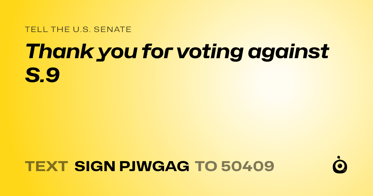 A shareable card that reads "tell the U.S. Senate: Thank you for voting against S.9" followed by "text sign PJWGAG to 50409"