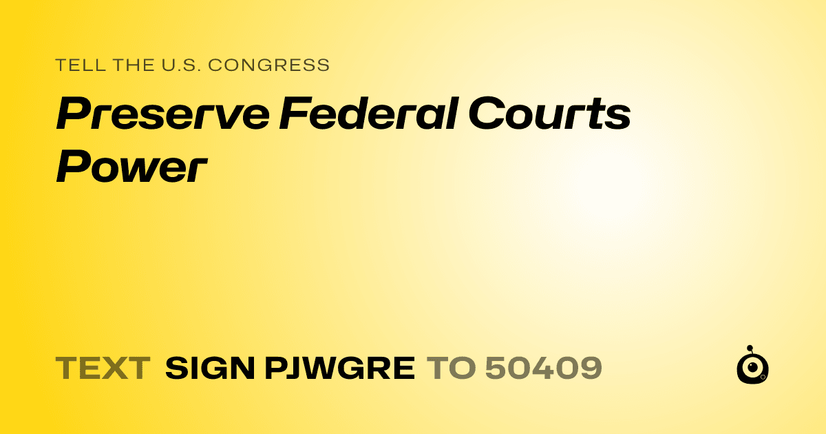 A shareable card that reads "tell the U.S. Congress: Preserve Federal Courts Power" followed by "text sign PJWGRE to 50409"