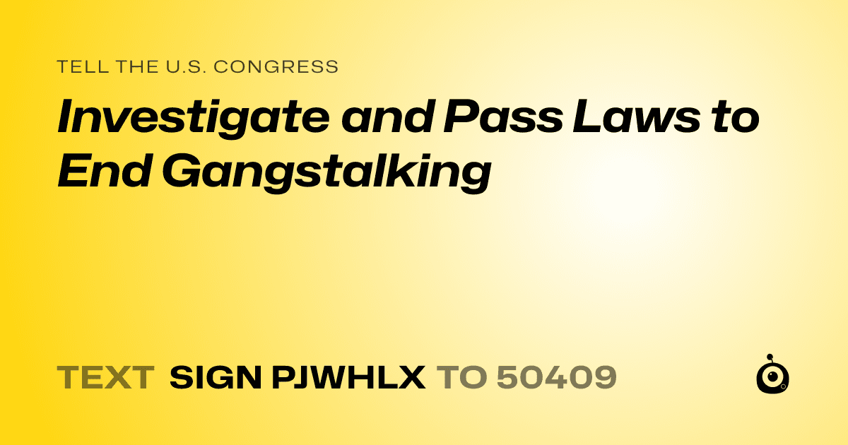 A shareable card that reads "tell the U.S. Congress: Investigate and Pass Laws to End Gangstalking" followed by "text sign PJWHLX to 50409"