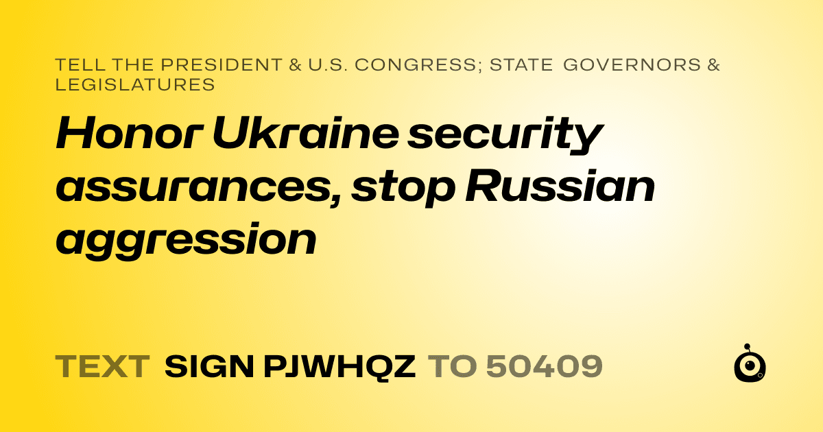 A shareable card that reads "tell the President & U.S. Congress; State Governors & Legislatures: Honor Ukraine security assurances, stop Russian aggression" followed by "text sign PJWHQZ to 50409"