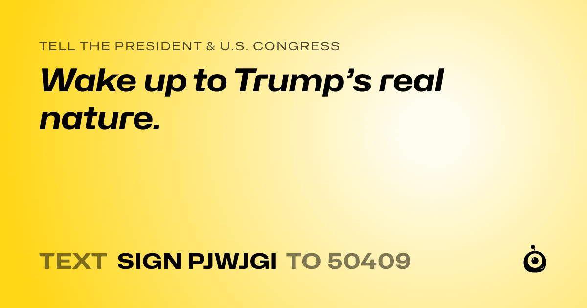 A shareable card that reads "tell the President & U.S. Congress: Wake up to Trump’s real nature." followed by "text sign PJWJGI to 50409"
