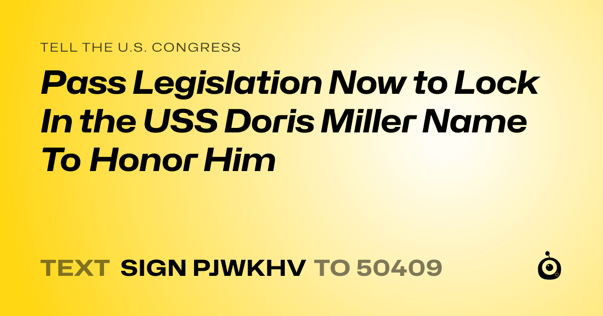 A shareable card that reads "tell the U.S. Congress: Pass Legislation Now to Lock In the USS Doris Miller Name To Honor Him" followed by "text sign PJWKHV to 50409"