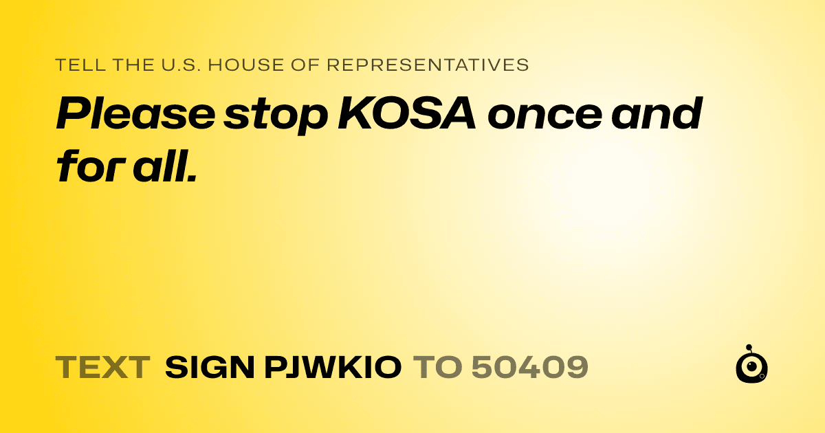 A shareable card that reads "tell the U.S. House of Representatives: Please stop KOSA once and for all." followed by "text sign PJWKIO to 50409"