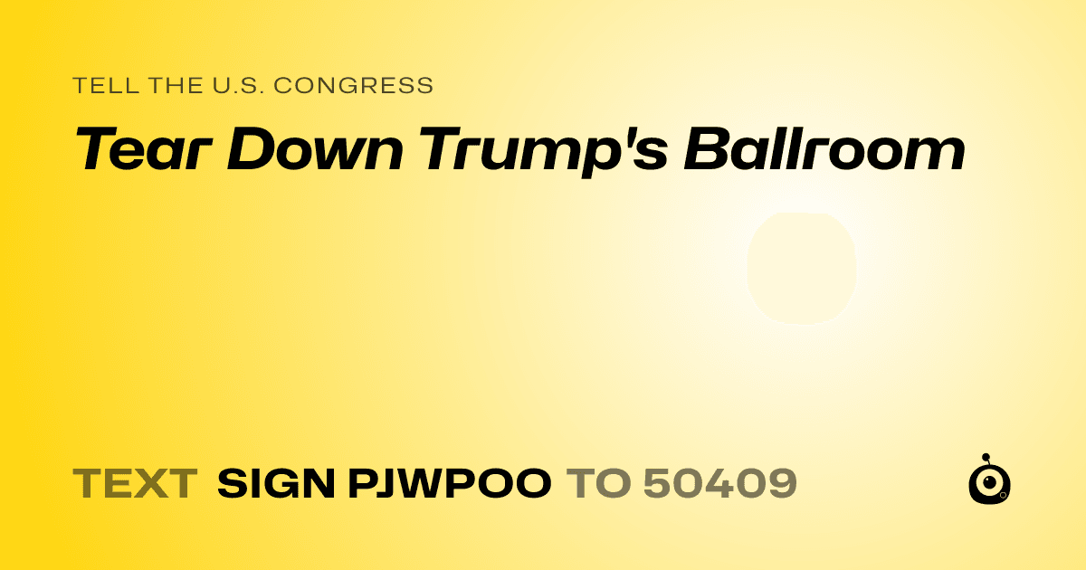 A shareable card that reads "tell the U.S. Congress: Tear Down Trump's Ballroom" followed by "text sign PJWPOO to 50409"