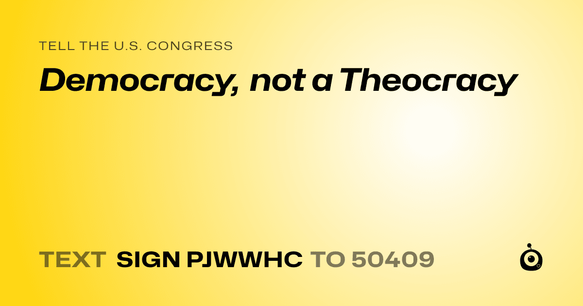 A shareable card that reads "tell the U.S. Congress: Democracy, not a Theocracy" followed by "text sign PJWWHC to 50409"