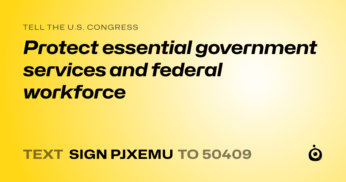 A shareable card that reads "tell the U.S. Congress: Protect essential government services and federal workforce" followed by "text sign PJXEMU to 50409"