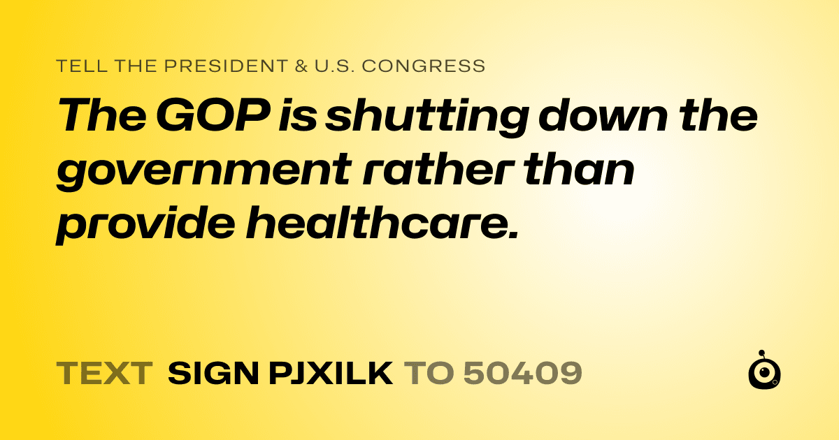A shareable card that reads "tell the President & U.S. Congress: The GOP is shutting down the government rather than provide healthcare." followed by "text sign PJXILK to 50409"