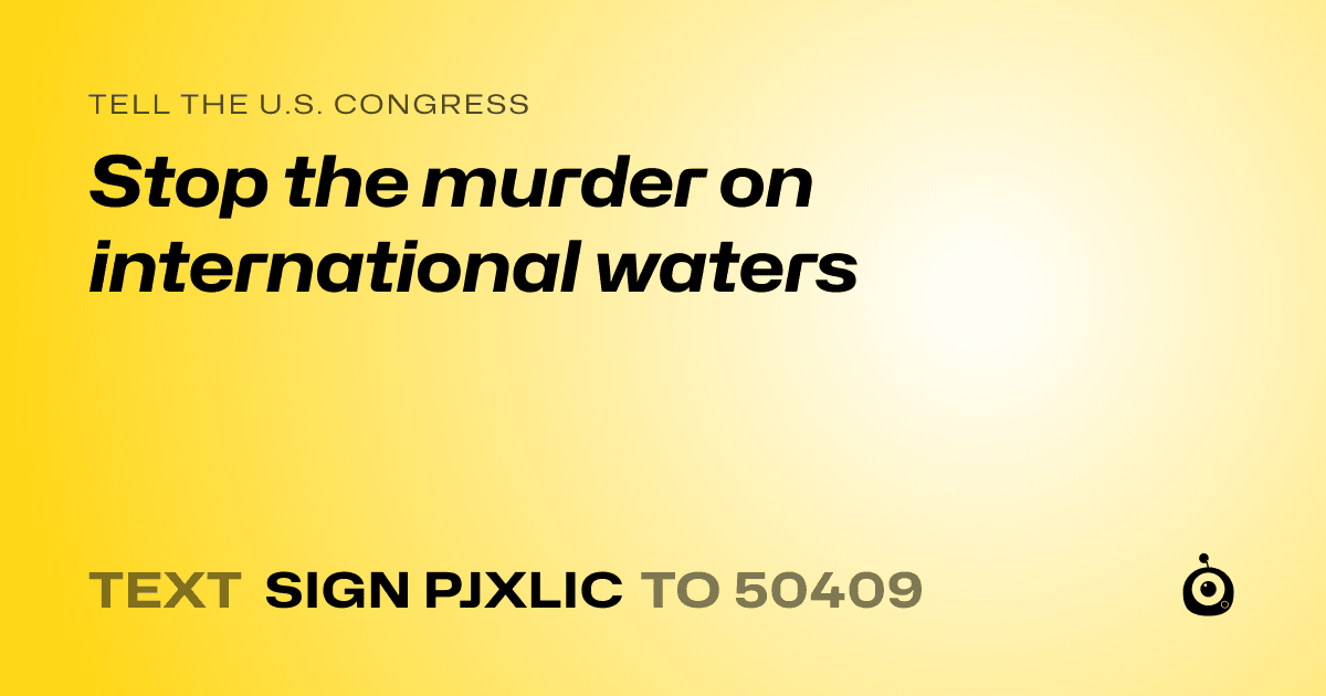 A shareable card that reads "tell the U.S. Congress: Stop the murder on international waters" followed by "text sign PJXLIC to 50409"