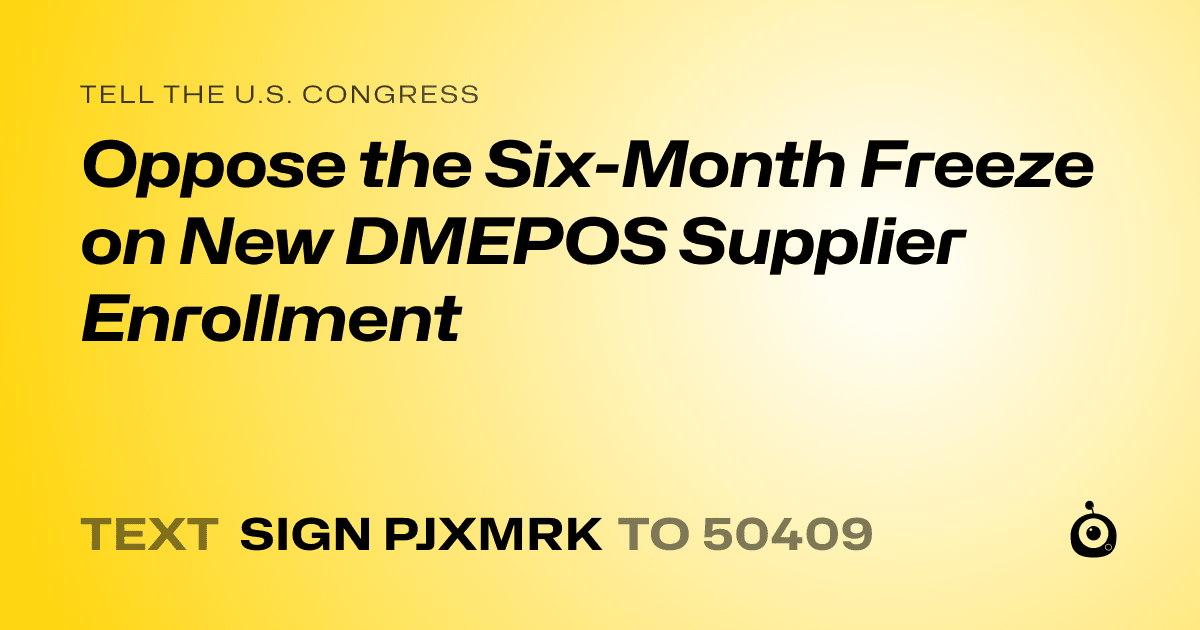A shareable card that reads "tell the U.S. Congress: Oppose the Six-Month Freeze on New DMEPOS Supplier Enrollment" followed by "text sign PJXMRK to 50409"