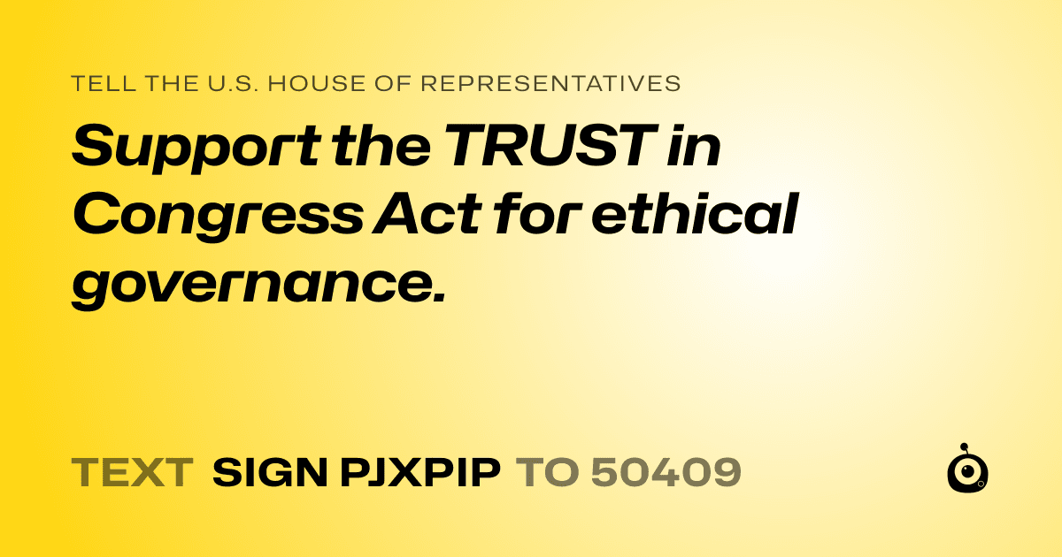 A shareable card that reads "tell the U.S. House of Representatives: Support the TRUST in Congress Act for ethical governance." followed by "text sign PJXPIP to 50409"