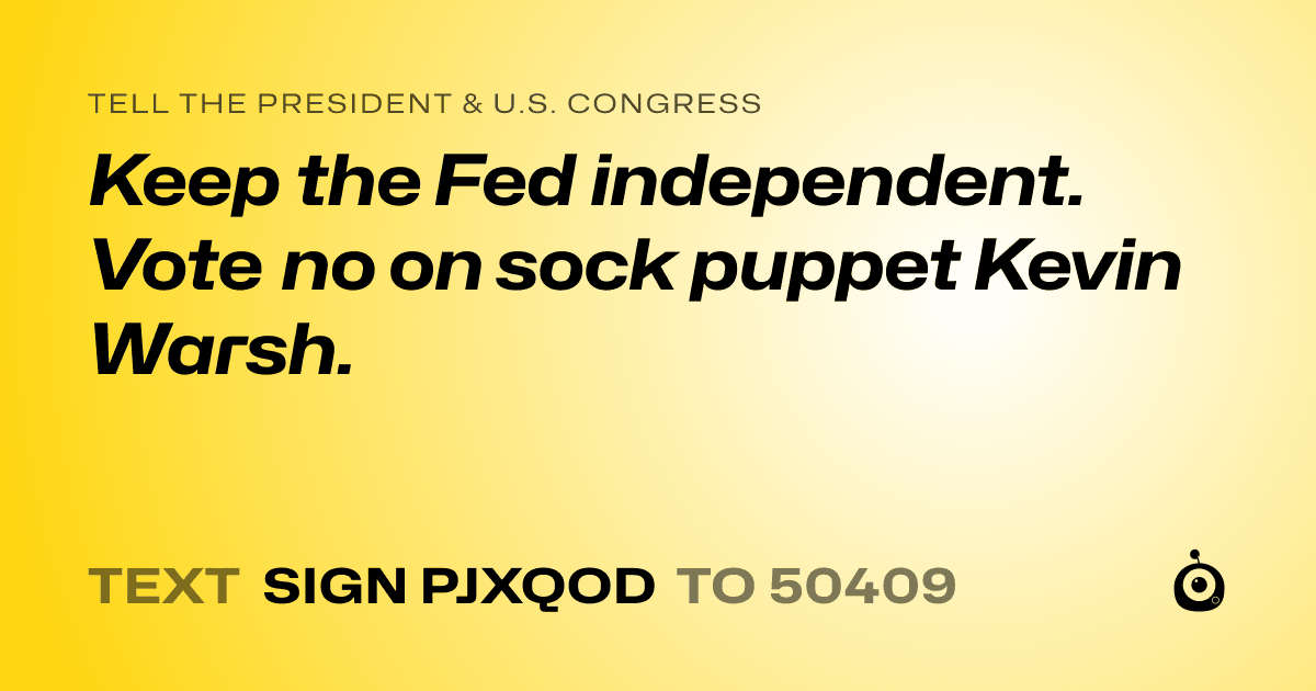 A shareable card that reads "tell the President & U.S. Congress: Keep the Fed independent. Vote no on sock puppet Kevin Warsh." followed by "text sign PJXQOD to 50409"