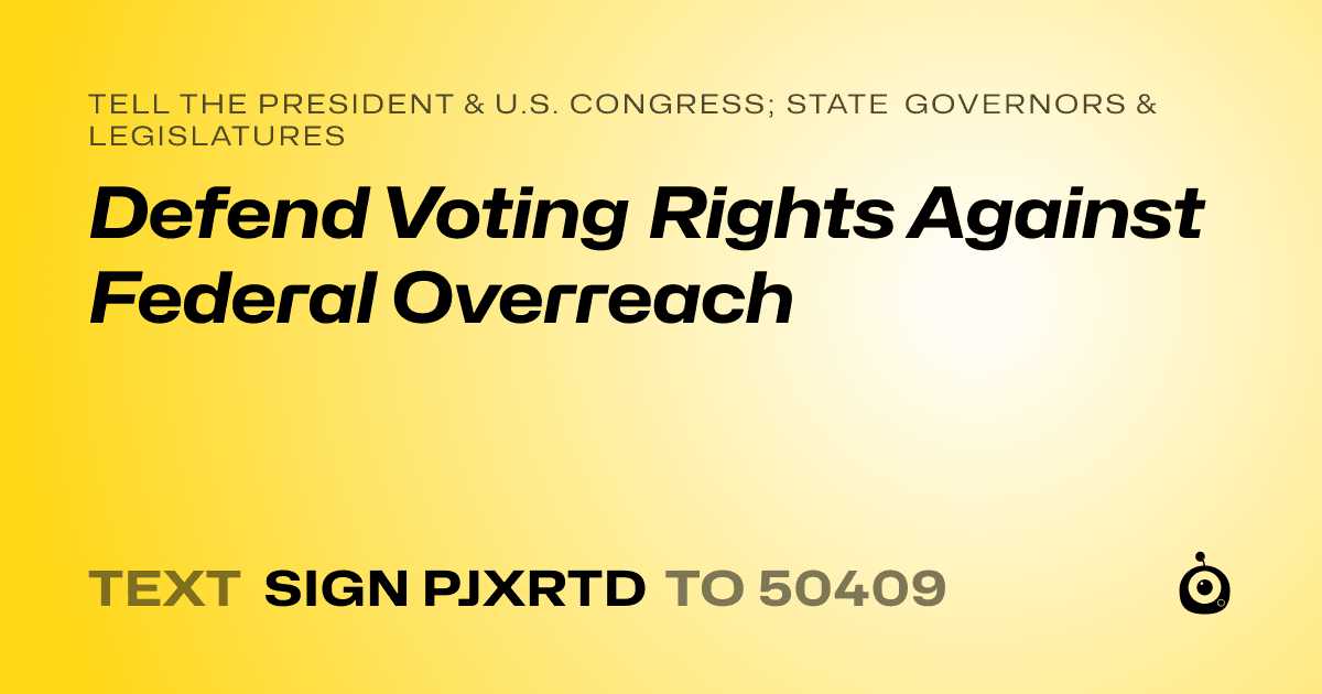 A shareable card that reads "tell the President & U.S. Congress; State Governors & Legislatures: Defend Voting Rights Against Federal Overreach" followed by "text sign PJXRTD to 50409"