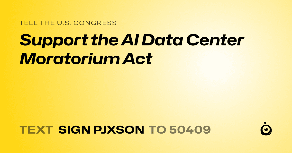 A shareable card that reads "tell the U.S. Congress: Support the AI Data Center Moratorium Act" followed by "text sign PJXSON to 50409"