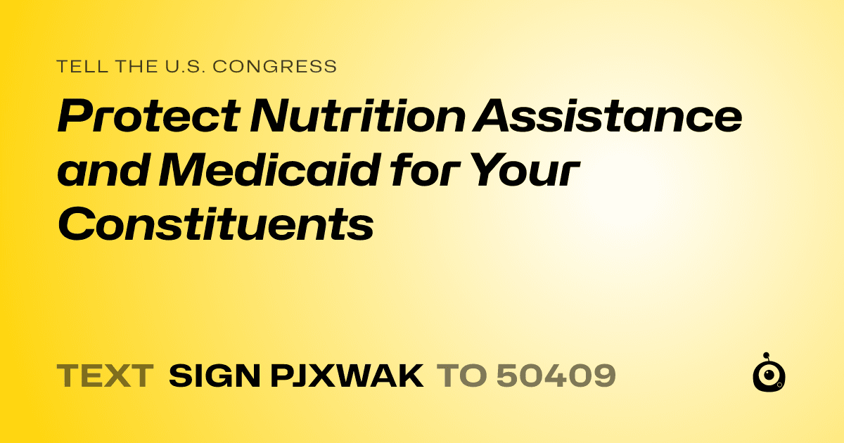 A shareable card that reads "tell the U.S. Congress: Protect Nutrition Assistance and Medicaid for Your Constituents" followed by "text sign PJXWAK to 50409"