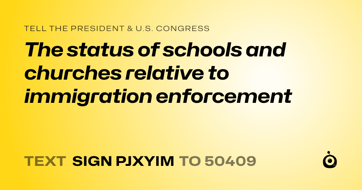 A shareable card that reads "tell the President & U.S. Congress: The status of schools and churches relative to immigration enforcement" followed by "text sign PJXYIM to 50409"