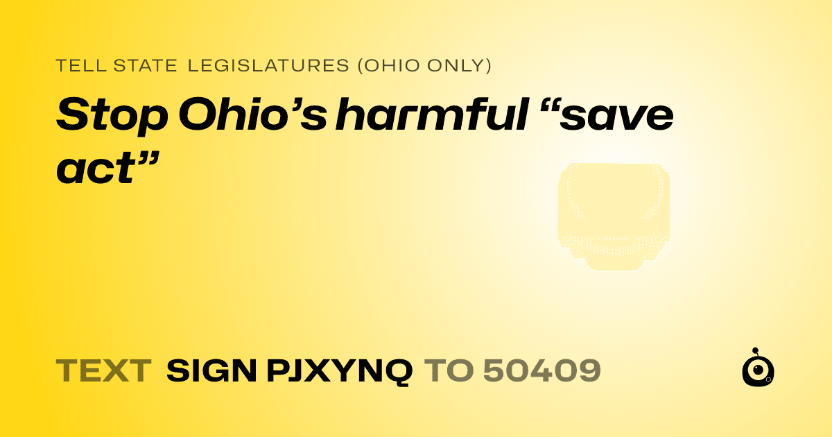 A shareable card that reads "tell State Legislatures (Ohio only): Stop Ohio’s harmful “save act”" followed by "text sign PJXYNQ to 50409"