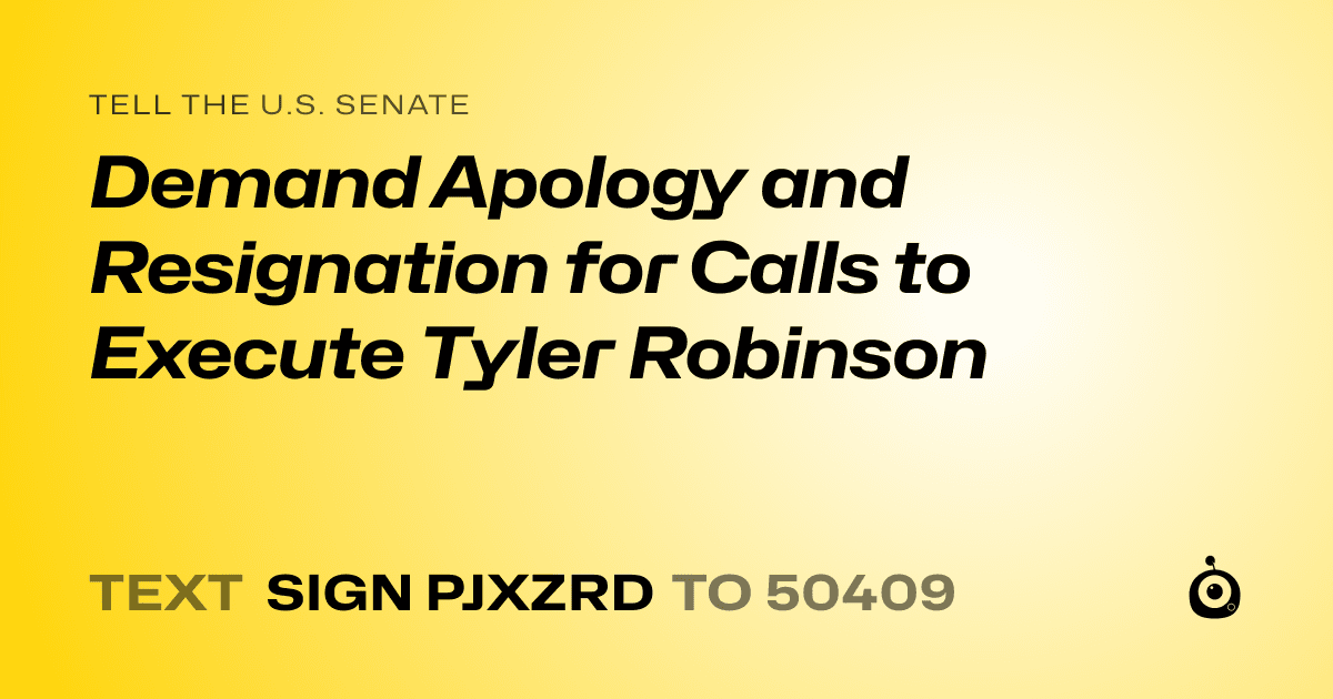 A shareable card that reads "tell the U.S. Senate: Demand Apology and Resignation for Calls to Execute Tyler Robinson" followed by "text sign PJXZRD to 50409"