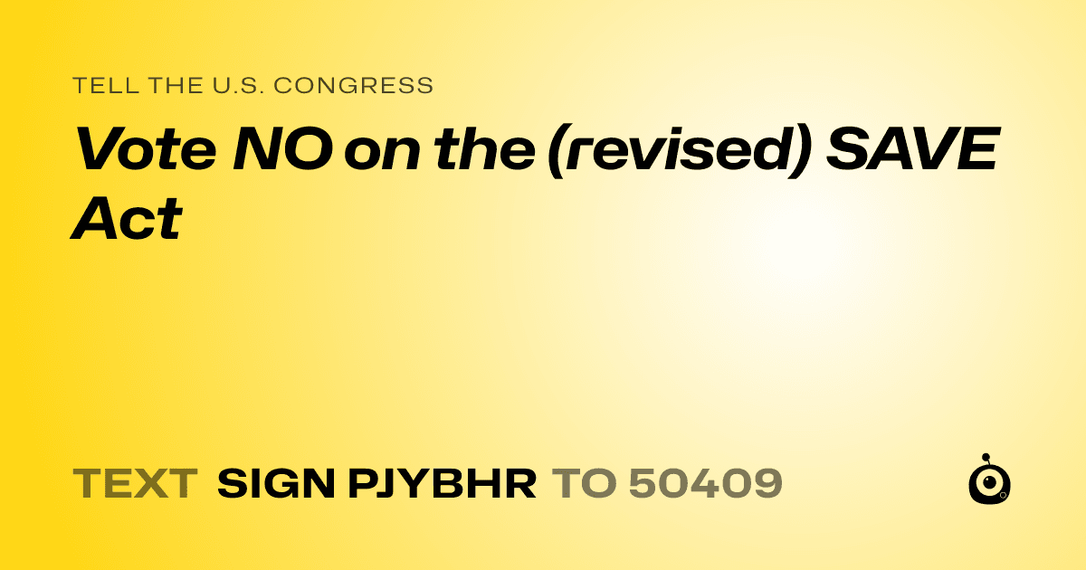 A shareable card that reads "tell the U.S. Congress: Vote NO on the (revised) SAVE Act" followed by "text sign PJYBHR to 50409"