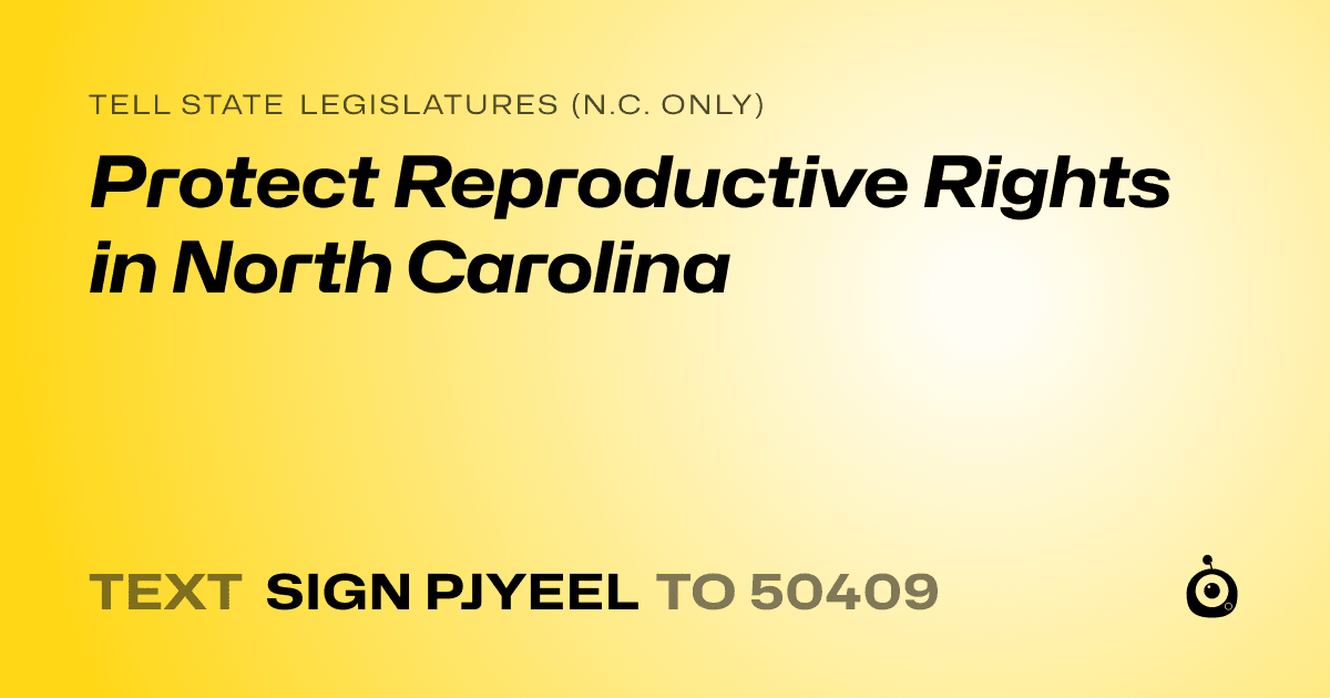 A shareable card that reads "tell State Legislatures (N.C. only): Protect Reproductive Rights in North Carolina" followed by "text sign PJYEEL to 50409"