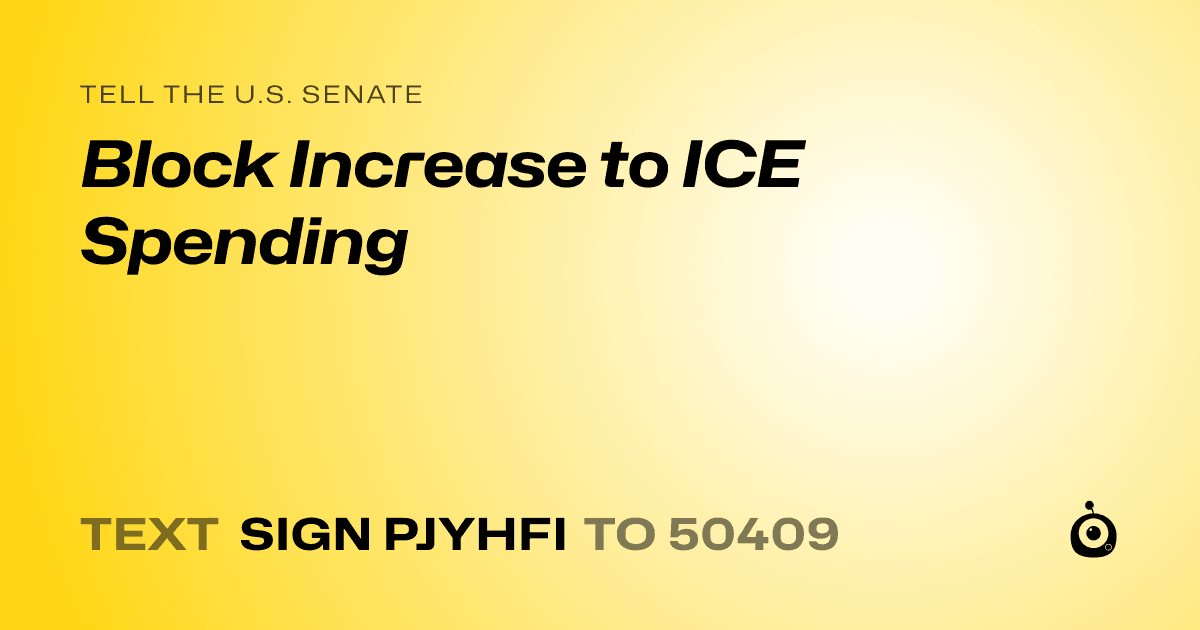 A shareable card that reads "tell the U.S. Senate: Block Increase to ICE Spending" followed by "text sign PJYHFI to 50409"