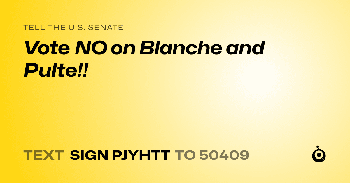 A shareable card that reads "tell the U.S. Senate: Vote NO on Blanche and Pulte!!" followed by "text sign PJYHTT to 50409"