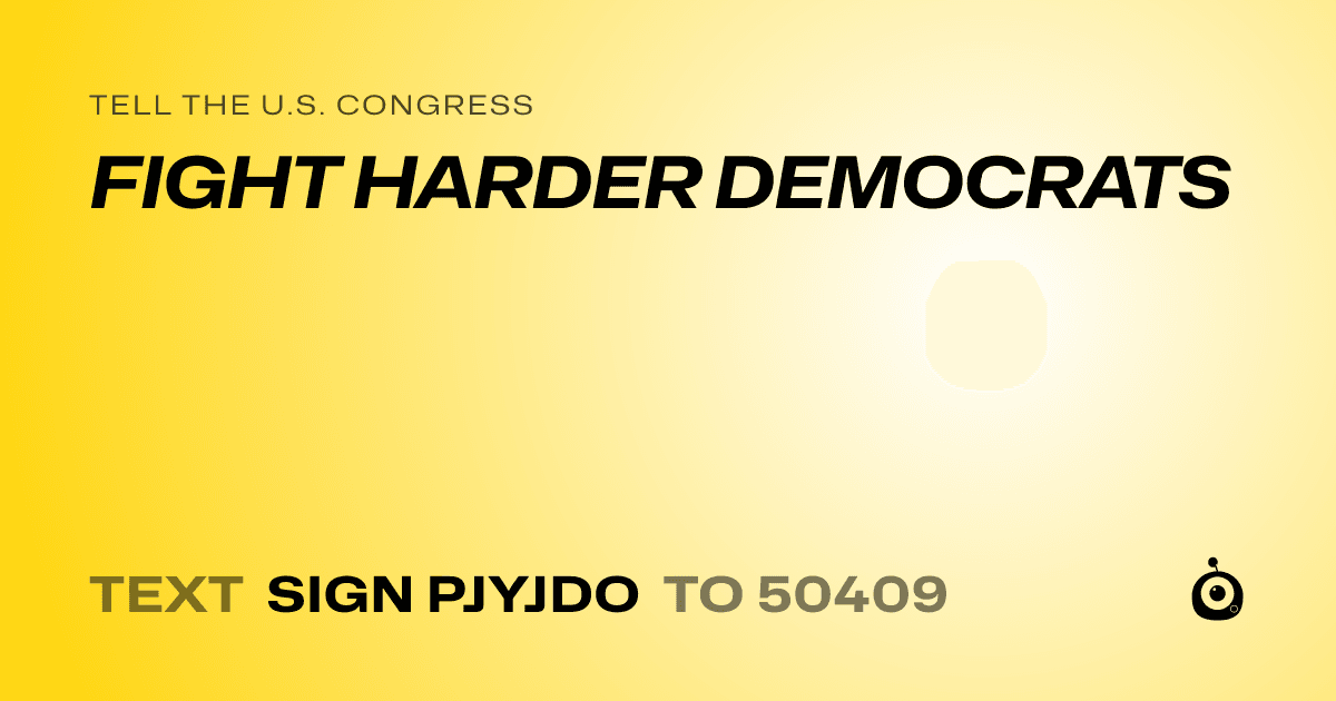 A shareable card that reads "tell the U.S. Congress: FIGHT HARDER DEMOCRATS" followed by "text sign PJYJDO to 50409"