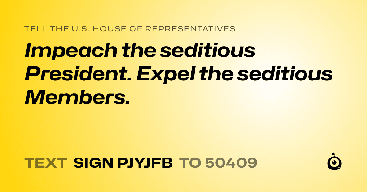 A shareable card that reads "tell the U.S. House of Representatives: Impeach the seditious President. Expel the seditious Members." followed by "text sign PJYJFB to 50409"
