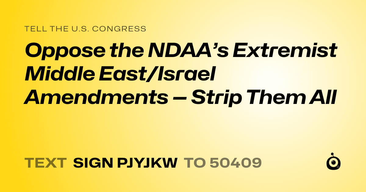A shareable card that reads "tell the U.S. Congress: Oppose the NDAA’s Extremist Middle East/Israel Amendments — Strip Them All" followed by "text sign PJYJKW to 50409"